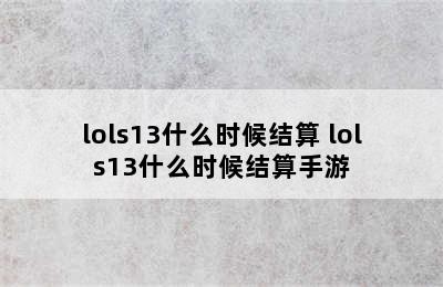 lols13什么时候结算 lols13什么时候结算手游